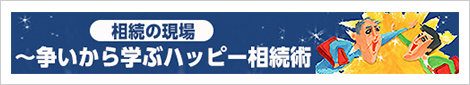 相続の現場～争いから学ぶハッピー相続術